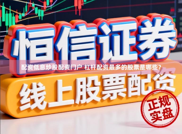 配资低息炒股配资门户 杠杆配资最多的股票是哪些?