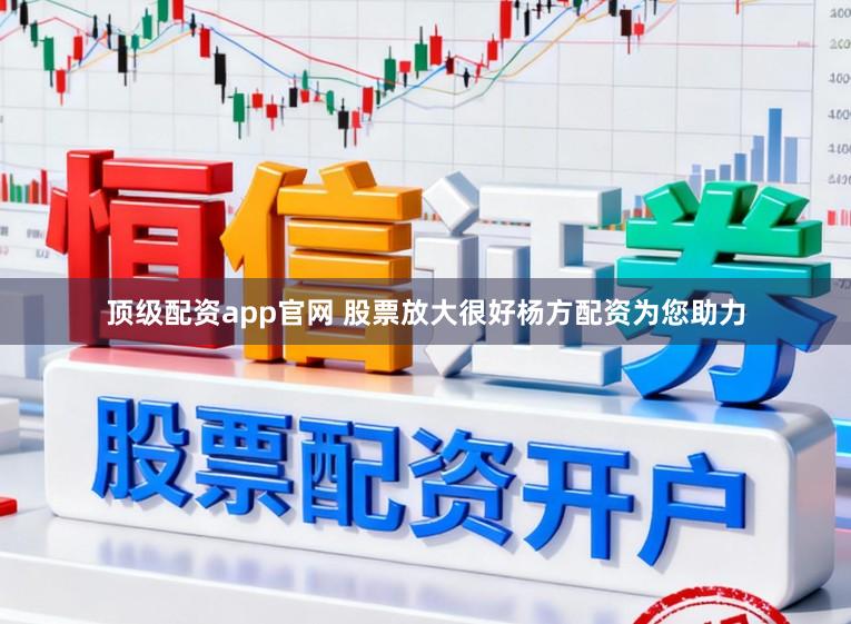 顶级配资app官网 股票放大很好杨方配资为您助力