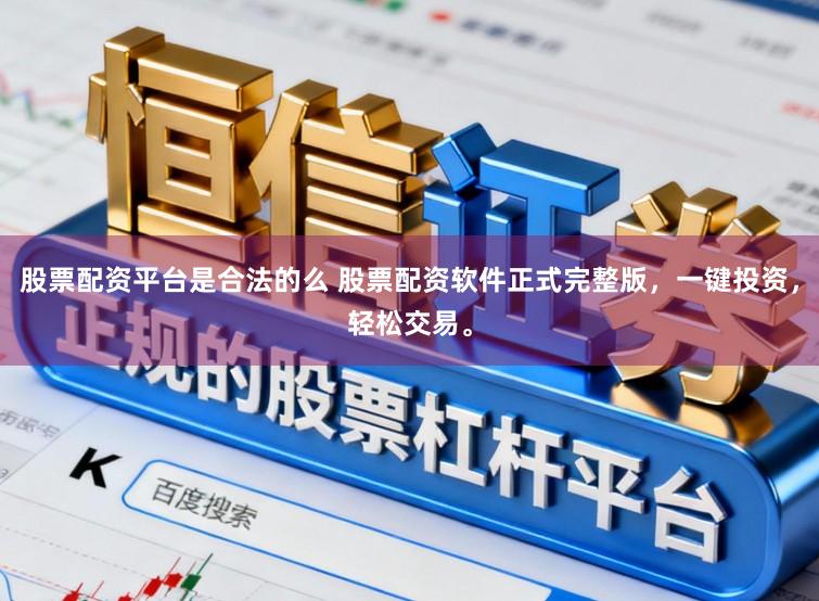 股票配资平台是合法的么 股票配资软件正式完整版,一键投资,轻松交易。