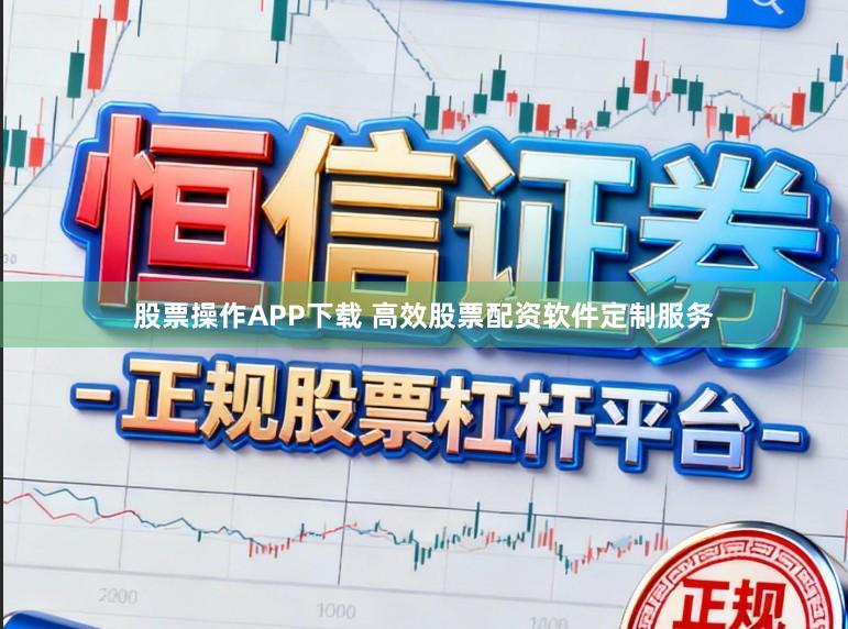 股票操作APP下载 高效股票配资软件定制服务