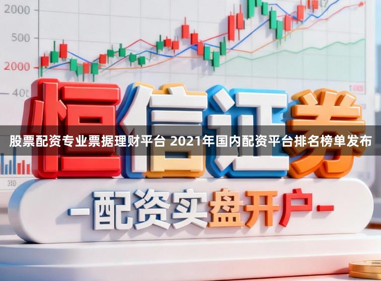 股票配资专业票据理财平台 2021年国内配资平台排名榜单发布