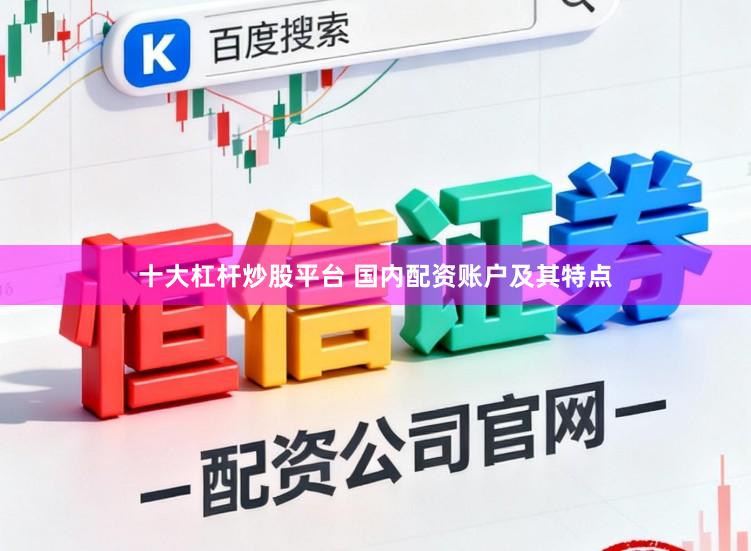 十大杠杆炒股平台 国内配资账户及其特点