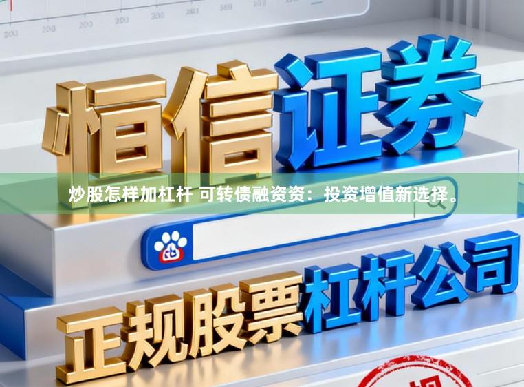 炒股怎样加杠杆 可转债融资资：投资增值新选择。