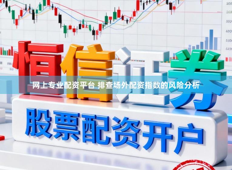 网上专业配资平台 排查场外配资指数的风险分析