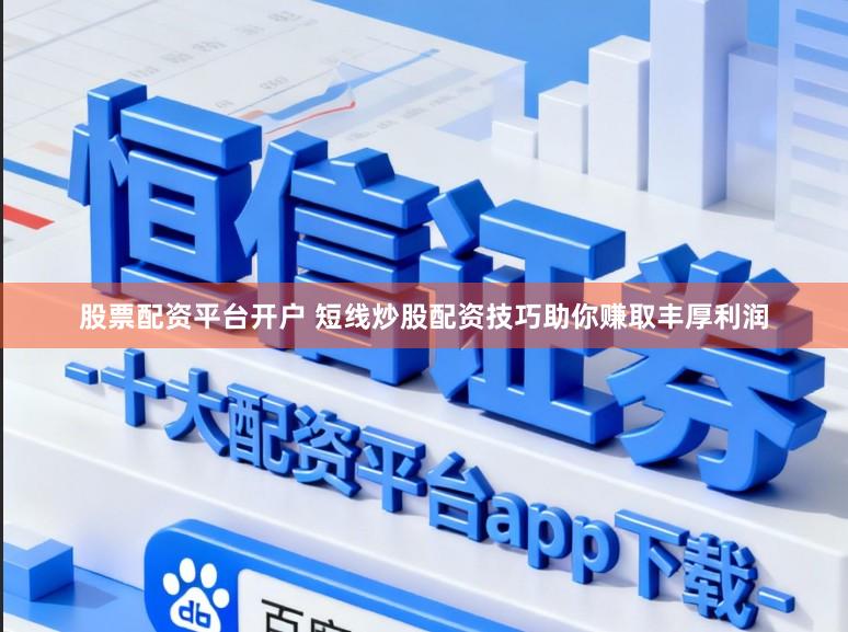 股票配资平台开户 短线炒股配资技巧助你赚取丰厚利润