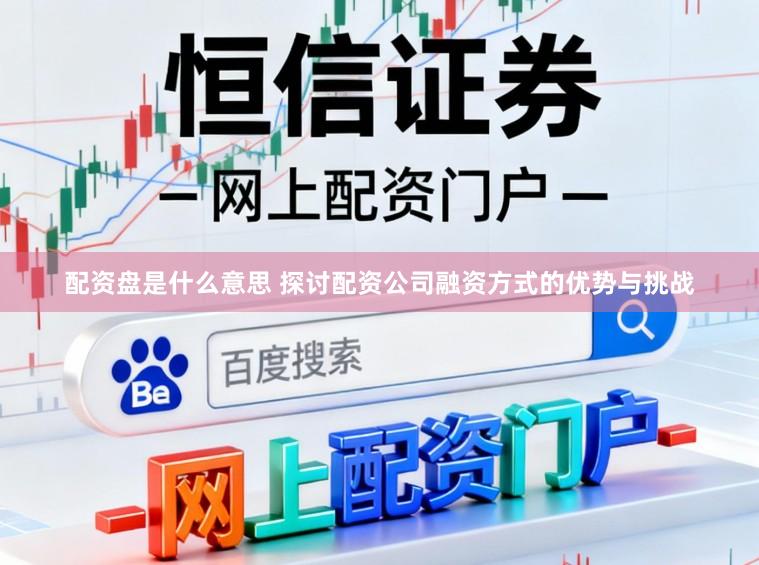 配资盘是什么意思 探讨配资公司融资方式的优势与挑战