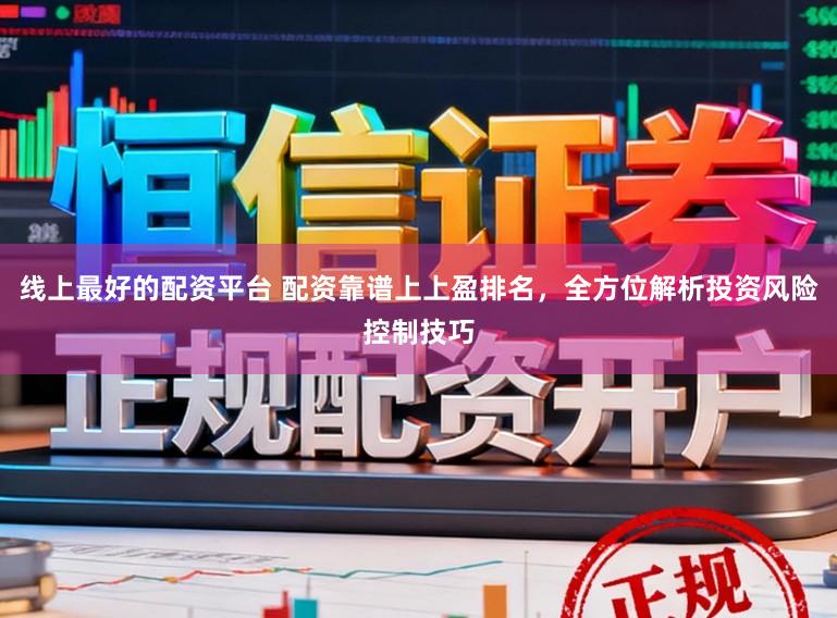 线上最好的配资平台 配资靠谱上上盈排名，全方位解析投资风险控制技巧