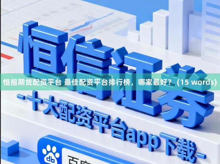 恒指期货配资平台 最佳配资平台排行榜，哪家最好？ (15 words)