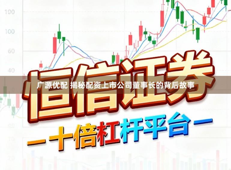 广源优配 揭秘配资上市公司董事长的背后故事