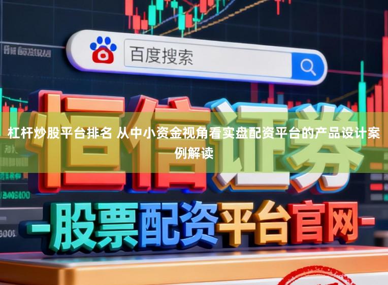 杠杆炒股平台排名 从中小资金视角看实盘配资平台的产品设计案例解读