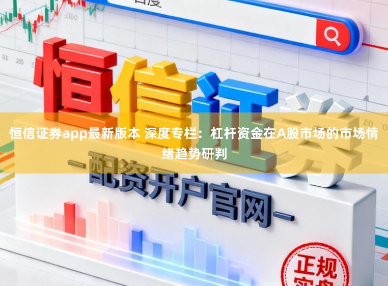 恒信证券app最新版本 深度专栏：杠杆资金在A股市场的市场情绪趋势研判