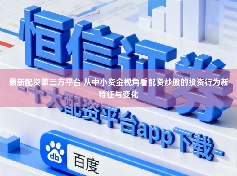 最新配资第三方平台 从中小资金视角看配资炒股的投资行为新特征与变化