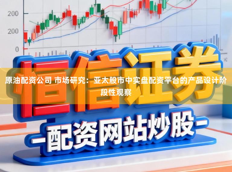 原油配资公司 市场研究:亚太股市中实盘配资平台的产品设计阶段性观察