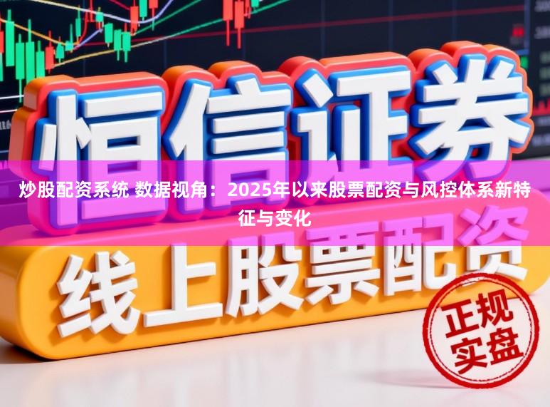 炒股配资系统 数据视角：2025年以来股票配资与风控体系新特征与变化