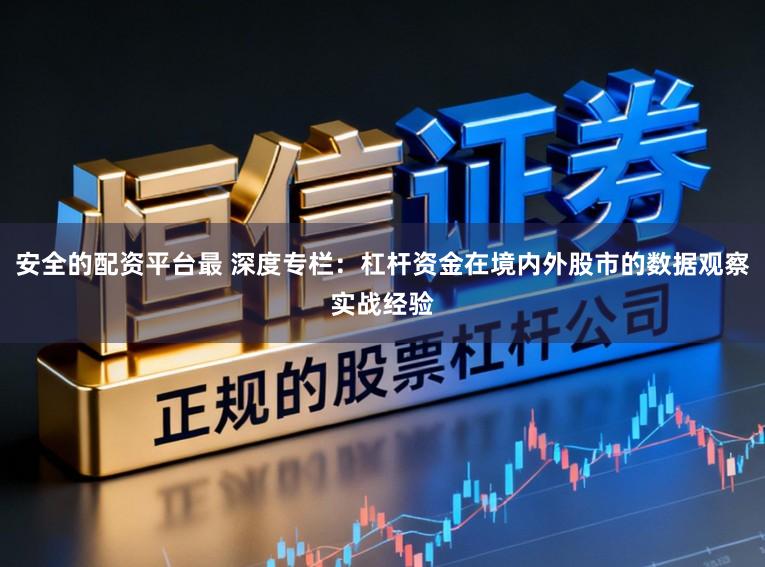 安全的配资平台最 深度专栏：杠杆资金在境内外股市的数据观察实战经验
