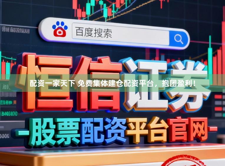 配资一家天下 免费集体建仓配资平台,抱团盈利!