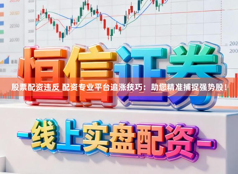 股票配资违反 配资专业平台追涨技巧：助您精准捕捉强势股！