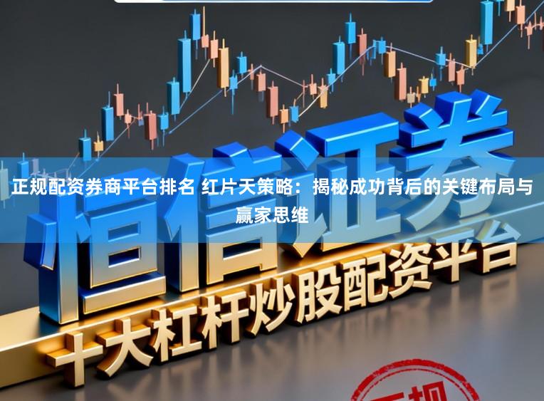正规配资券商平台排名 红片天策略：揭秘成功背后的关键布局与赢家思维