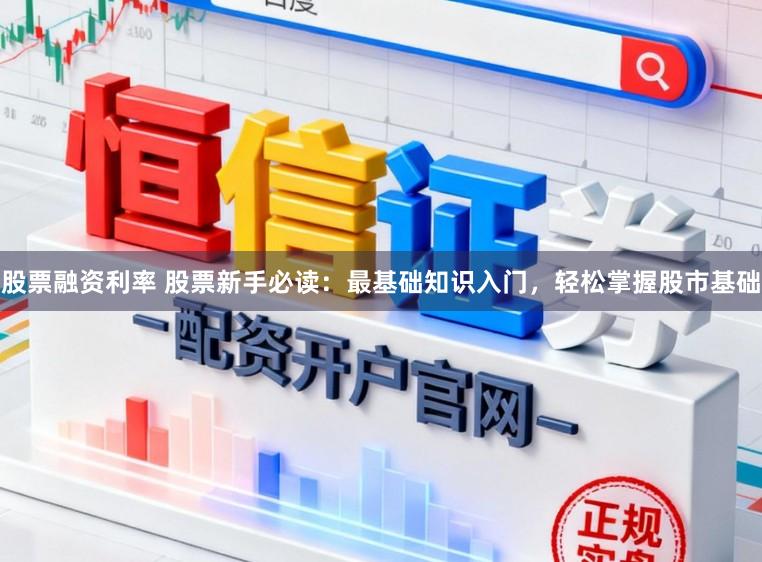 股票融资利率 股票新手必读：最基础知识入门，轻松掌握股市基础