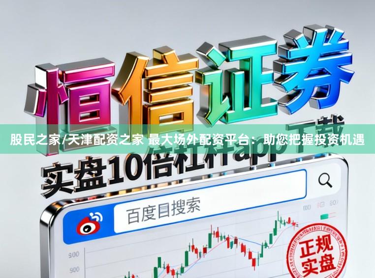 股民之家/天津配资之家 最大场外配资平台:助您把握投资机遇
