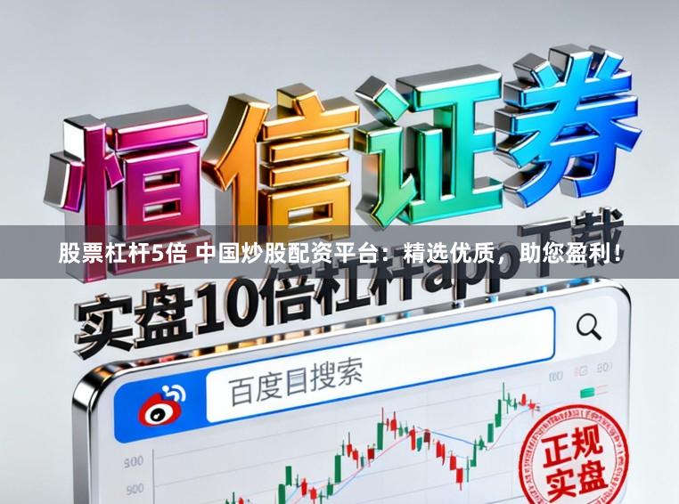 股票杠杆5倍 中国炒股配资平台：精选优质，助您盈利！