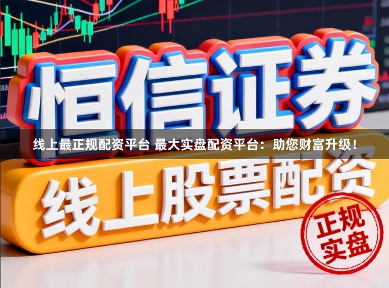 线上最正规配资平台 最大实盘配资平台：助您财富升级！