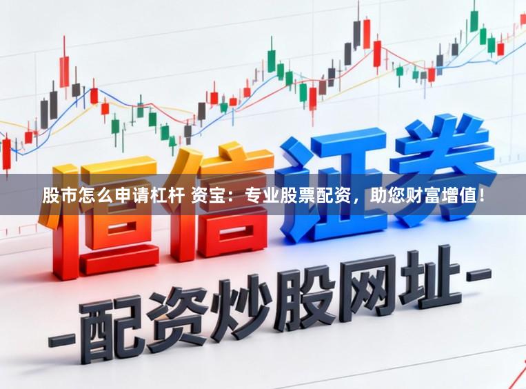 股市怎么申请杠杆 资宝：专业股票配资，助您财富增值！