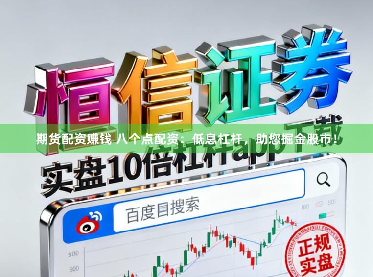 期货配资赚钱 八个点配资：低息杠杆，助您掘金股市！
