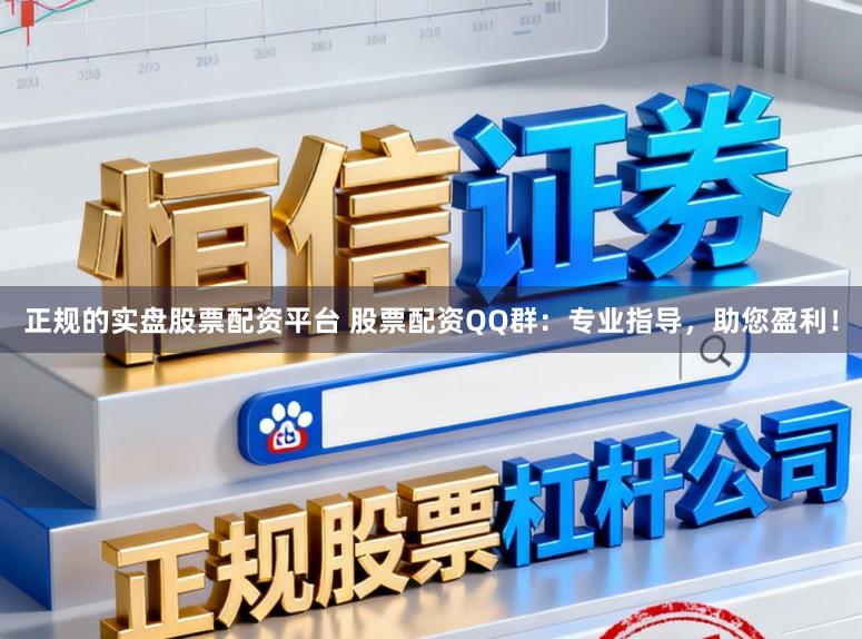 正规的实盘股票配资平台 股票配资QQ群:专业指导,助您盈利!