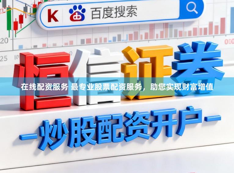 在线配资服务 最专业股票配资服务，助您实现财富增值
