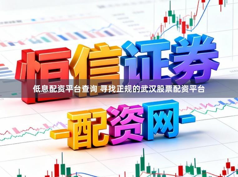 低息配资平台查询 寻找正规的武汉股票配资平台