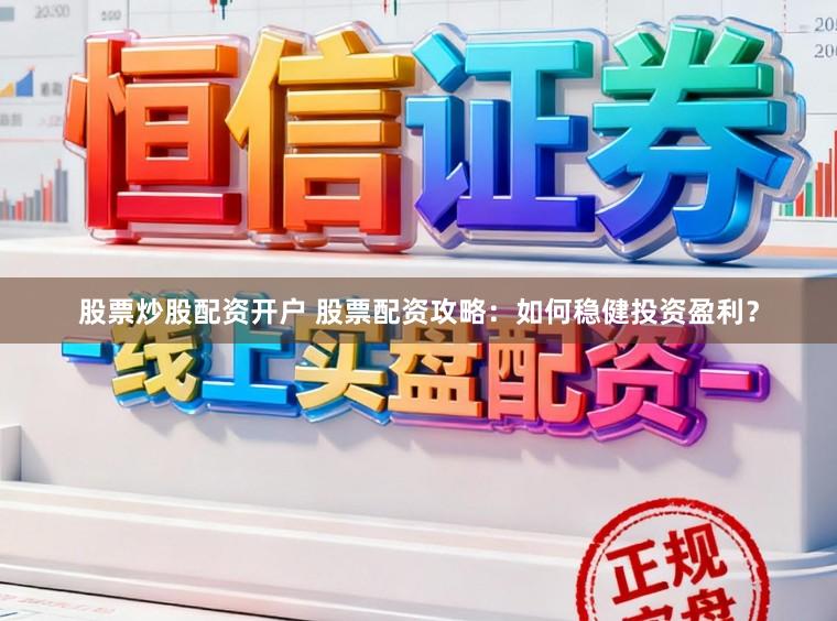 股票炒股配资开户 股票配资攻略：如何稳健投资盈利？