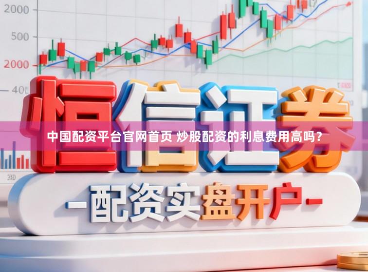 中国配资平台官网首页 炒股配资的利息费用高吗？