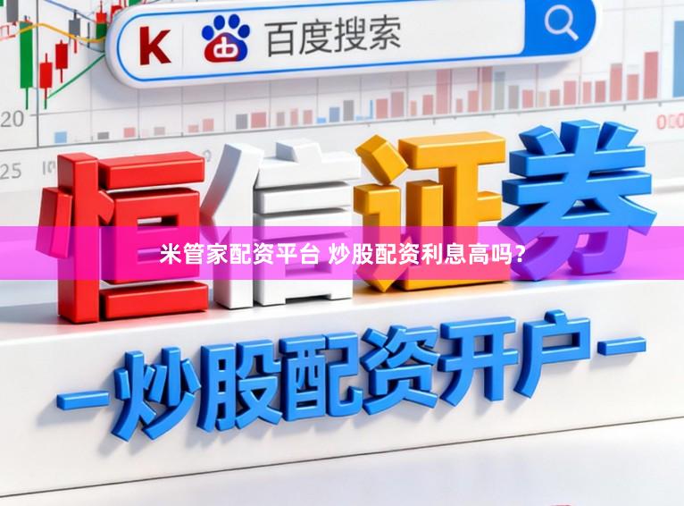 米管家配资平台 炒股配资利息高吗？