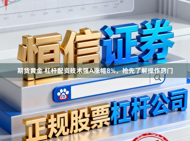 期货黄金 杠杆配资技术强A涨幅8%，抢先了解操作窍门