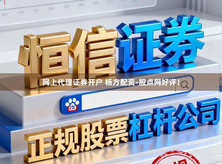 网上代理证券开户 杨方配资-股点网好评！