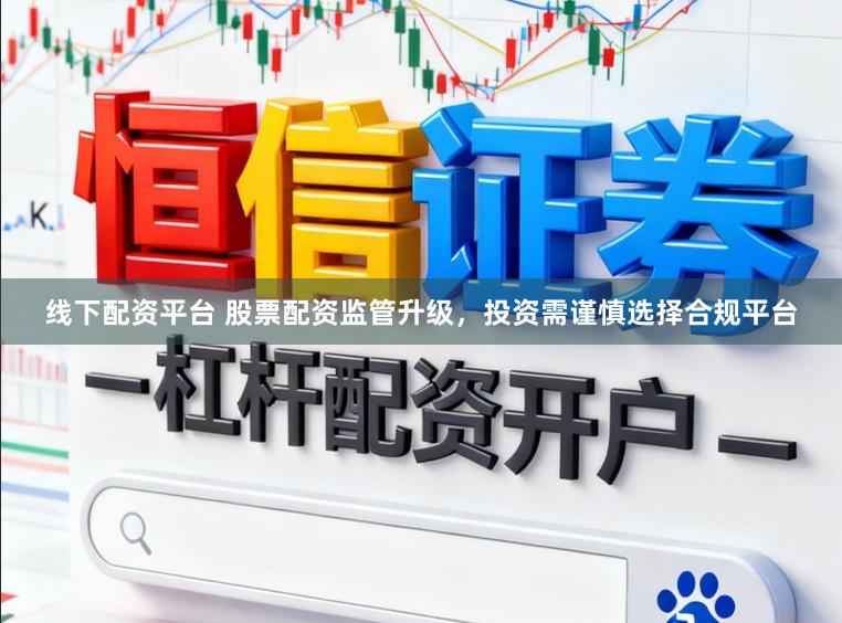 线下配资平台 股票配资监管升级,投资需谨慎选择合规平台