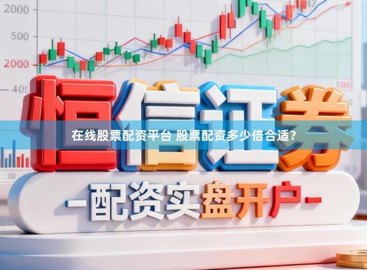 在线股票配资平台 股票配资多少倍合适？