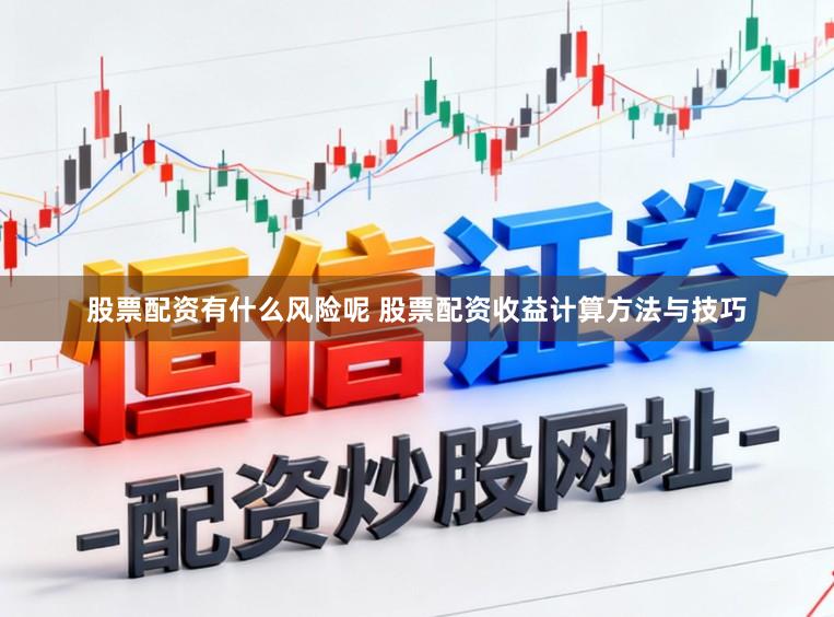股票配资有什么风险呢 股票配资收益计算方法与技巧