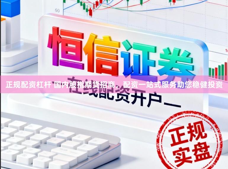 正规配资杠杆 国内股指期货招商，配资一站式服务助您稳健投资