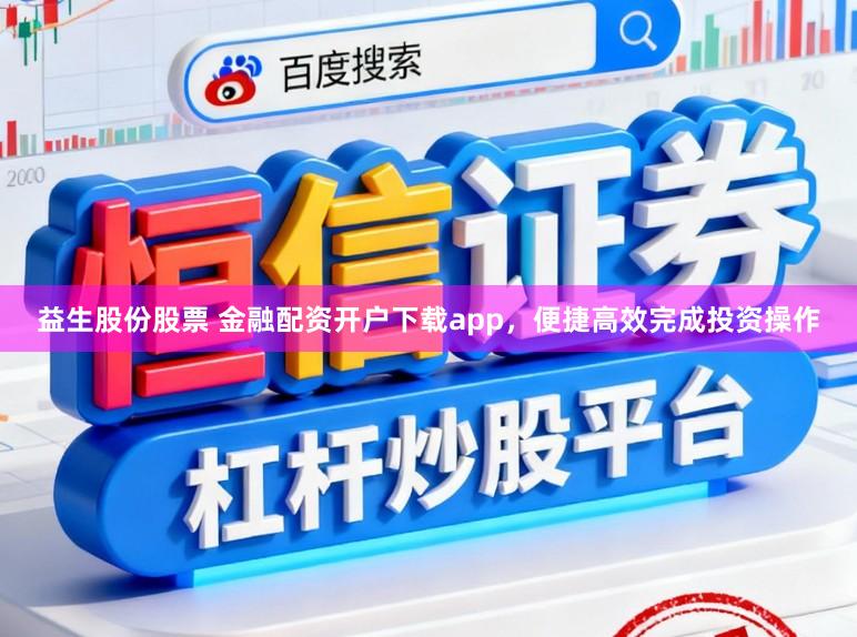 益生股份股票 金融配资开户下载app，便捷高效完成投资操作