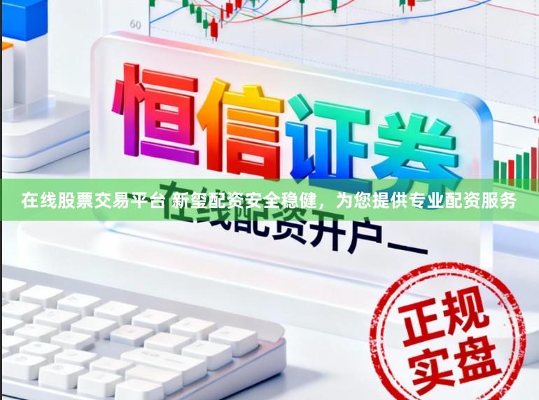 在线股票交易平台 新玺配资安全稳健，为您提供专业配资服务