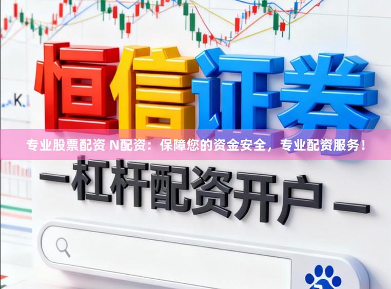 专业股票配资 N配资：保障您的资金安全，专业配资服务！