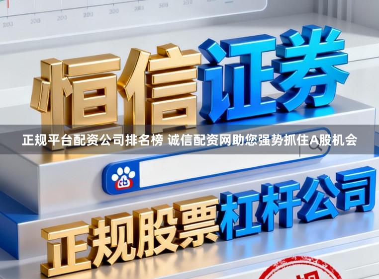 正规平台配资公司排名榜 诚信配资网助您强势抓住A股机会