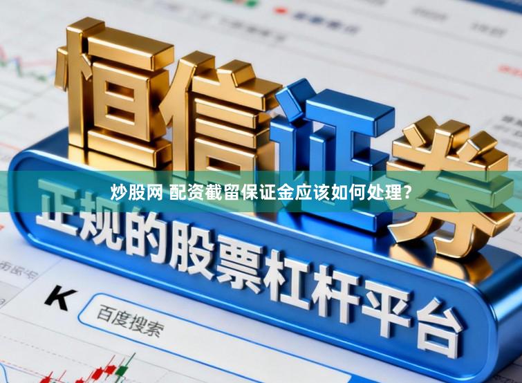 炒股网 配资截留保证金应该如何处理？