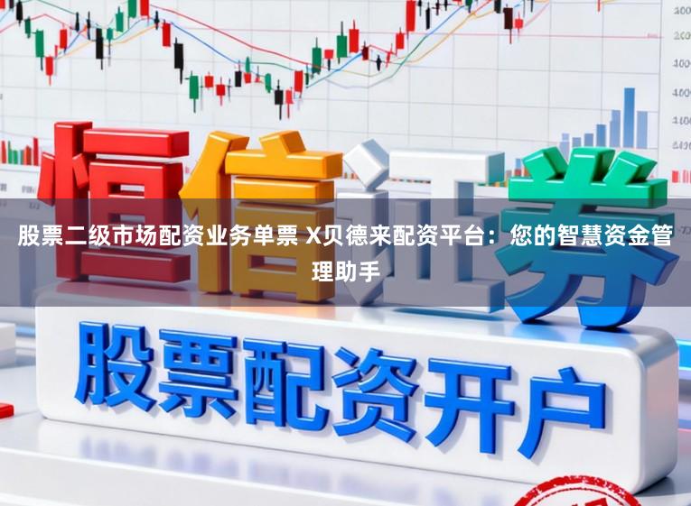 股票二级市场配资业务单票 X贝德来配资平台：您的智慧资金管理助手