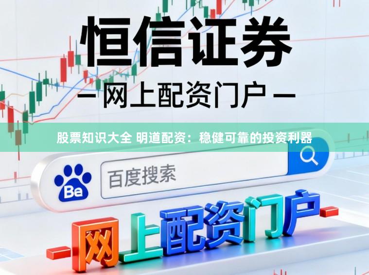 股票知识大全 明道配资：稳健可靠的投资利器