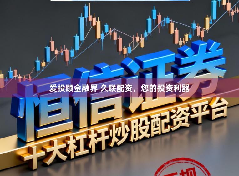 爱投顾金融界 久联配资,您的投资利器