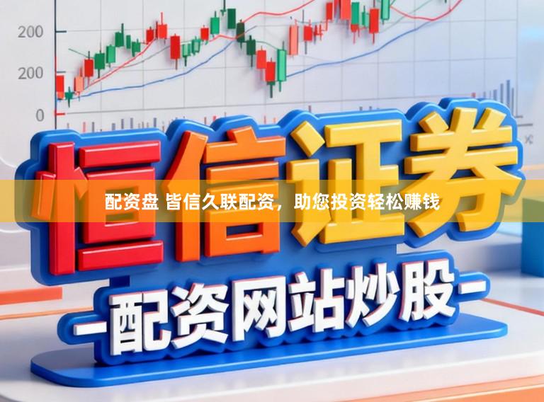配资盘 皆信久联配资，助您投资轻松赚钱