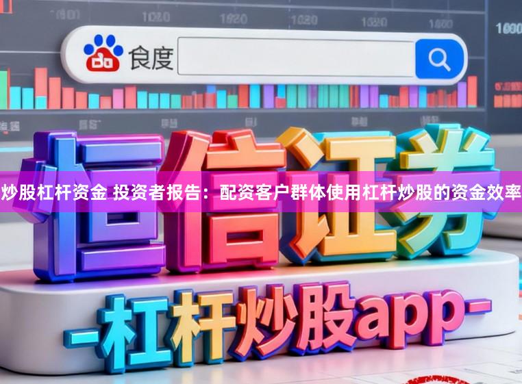 炒股杠杆资金 投资者报告：配资客户群体使用杠杆炒股的资金效率